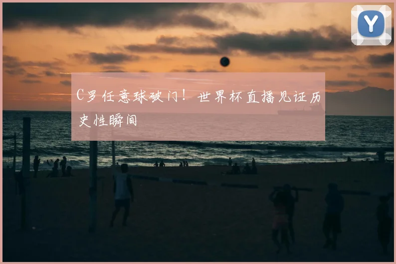C罗任意球破门！世界杯直播见证历史性瞬间