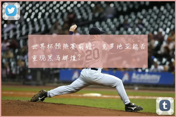 世界杯预热赛前瞻:克罗地亚能否重现黑马辉煌?