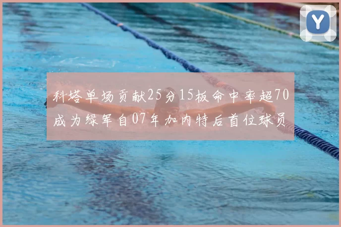 科塔单场贡献25分15板命中率超70成为绿军自07年加内特后首位球员