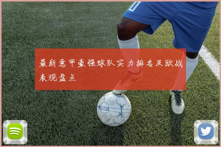 最新意甲豪强球队实力排名及欧战表现盘点