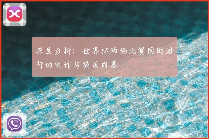 深度分析：世界杯两场比赛同时进行的制作与调度内幕