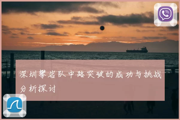 深圳攀岩队中路突破的成功与挑战分析探讨