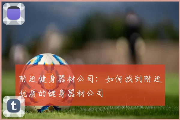 附近健身器材公司：如何找到附近优质的健身器材公司
