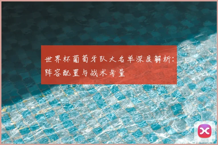 世界杯葡萄牙队大名单深度解析：阵容配置与战术考量