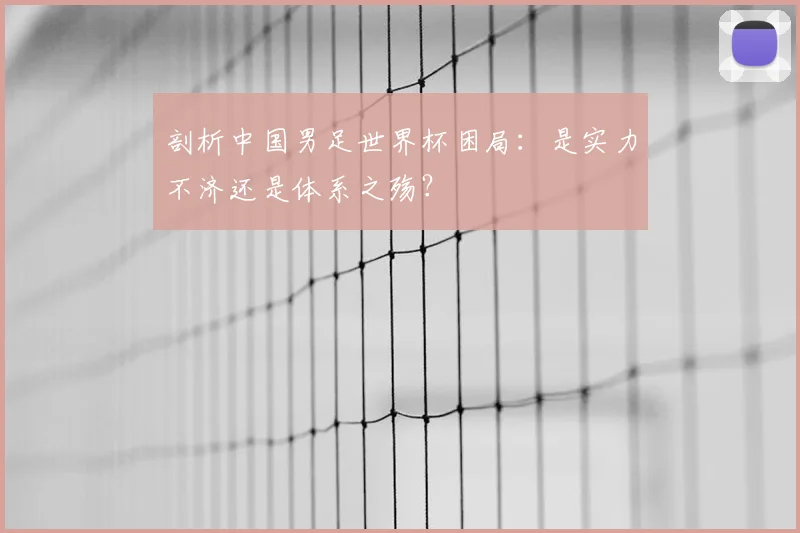 剖析中国男足世界杯困局：是实力不济还是体系之殇？