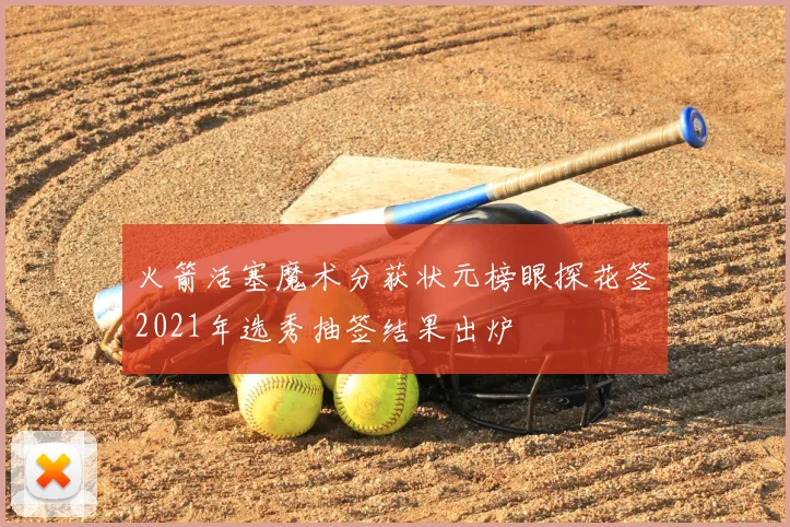 火箭活塞魔术分获状元榜眼探花签2021年选秀抽签结果出炉