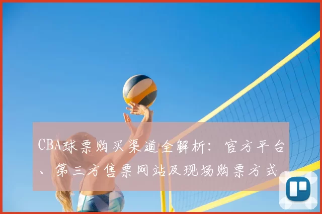 CBA球票购买渠道全解析：官方平台、第三方售票网站及现场购票方式对比