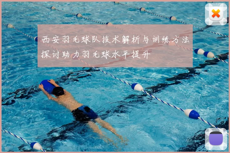 西安羽毛球队技术解析与训练方法探讨助力羽毛球水平提升