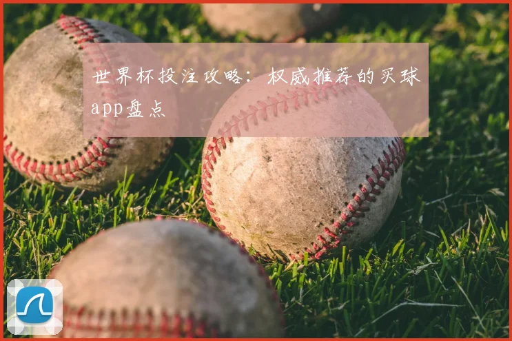 世界杯投注攻略:权威推荐的买球app盘点