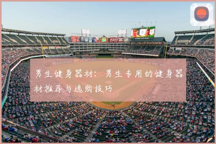 男生健身器材：男生专用的健身器材推荐与选购技巧