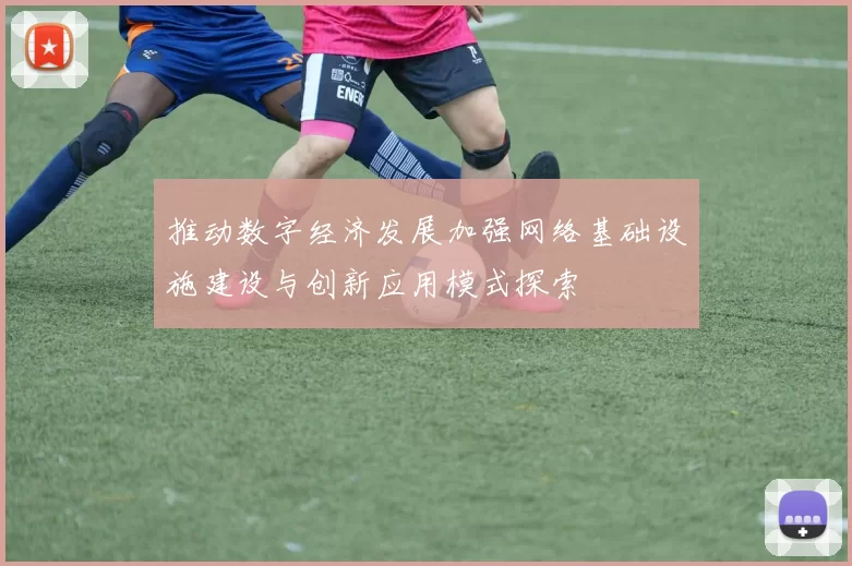 推动数字经济发展加强网络基础设施建设与创新应用模式探索