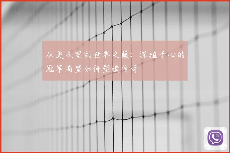 从更衣室到世界之巅：深植于心的冠军渴望如何塑造传奇