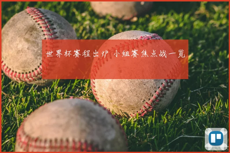世界杯赛程出炉 小组赛焦点战一览