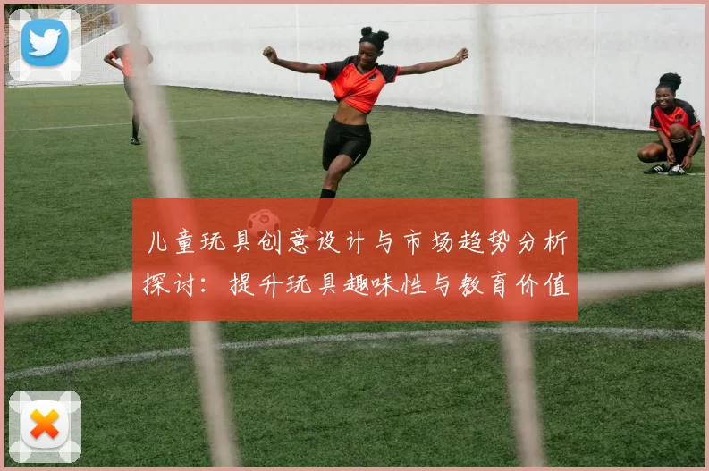 儿童玩具创意设计与市场趋势分析探讨：提升玩具趣味性与教育价值的多元化发展