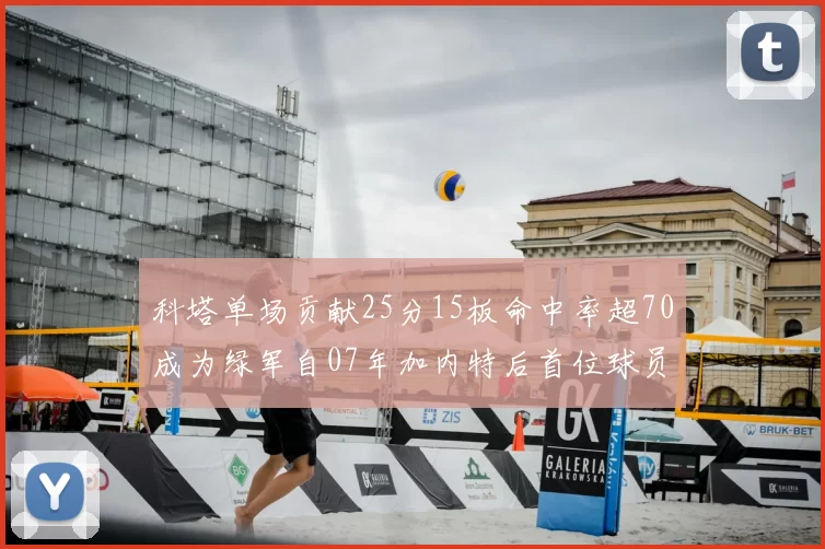 科塔单场贡献25分15板命中率超70成为绿军自07年加内特后首位球员