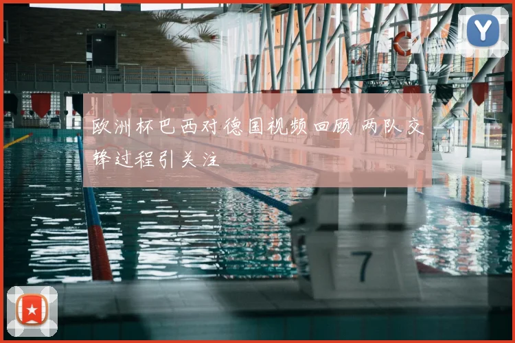 欧洲杯巴西对德国视频回顾 两队交锋过程引关注