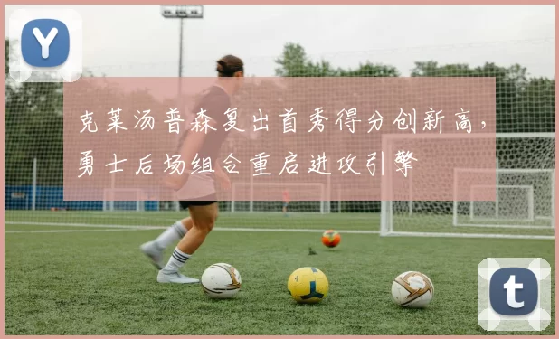 克莱汤普森复出首秀得分创新高，勇士后场组合重启进攻引擎