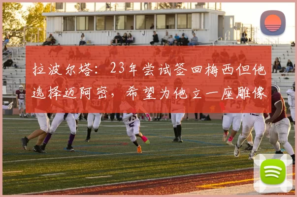 拉波尔塔：23年尝试签回梅西但他选择迈阿密，希望为他立一座雕像