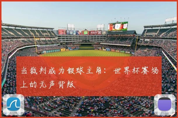 当裁判成为假球主角:世界杯赛场上的无声背叛