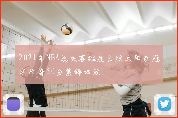 2021年NBA总决赛雄鹿击败太阳夺冠字母哥50分集锦回放