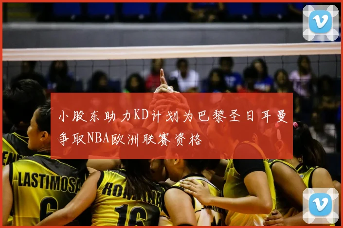 小股东助力KD计划为巴黎圣日耳曼争取NBA欧洲联赛资格