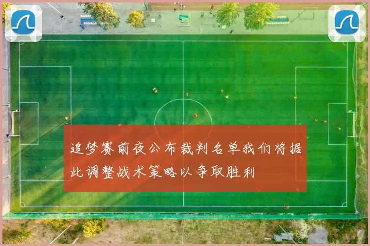 追梦赛前夜公布裁判名单我们将据此调整战术策略以争取胜利