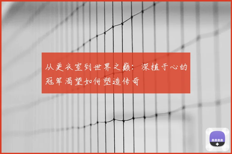 从更衣室到世界之巅：深植于心的冠军渴望如何塑造传奇