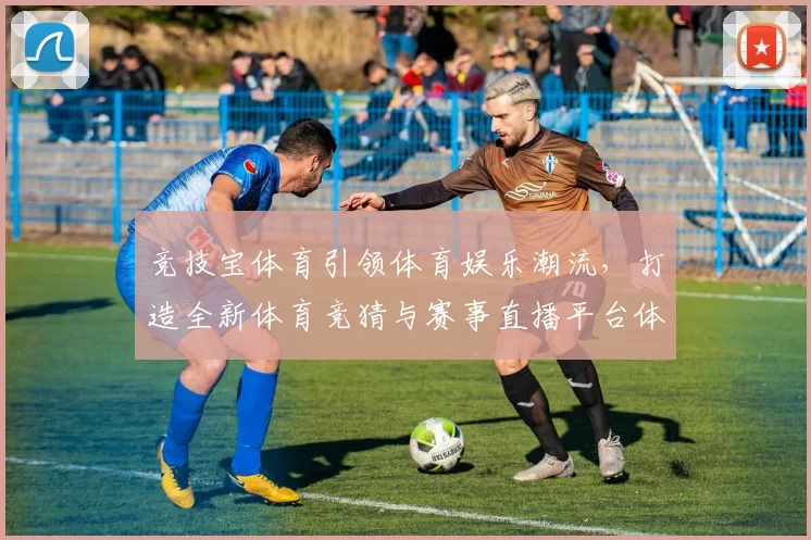 竞技宝体育引领体育娱乐潮流，打造全新体育竞猜与赛事直播平台体验