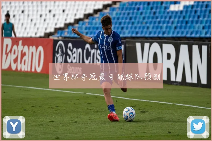 世界杯夺冠最可能球队预测