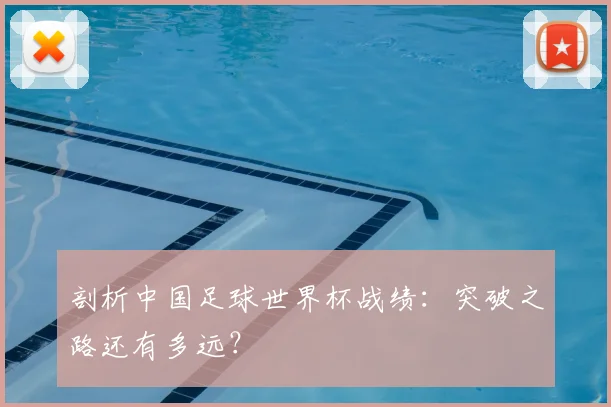 剖析中国足球世界杯战绩:突破之路还有多远?
