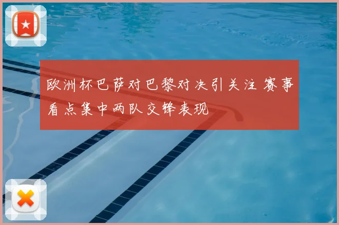 欧洲杯巴萨对巴黎对决引关注 赛事看点集中两队交锋表现
