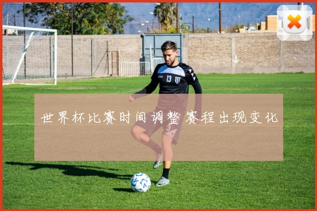 世界杯比赛时间调整 赛程出现变化