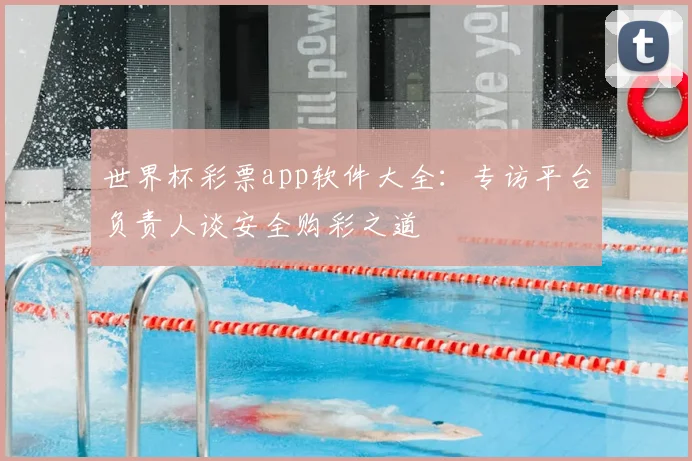 世界杯彩票app软件大全:专访平台负责人谈安全购彩之道