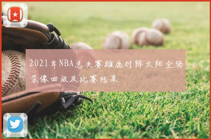 2021年NBA总决赛雄鹿对阵太阳全场录像回放及比赛结果