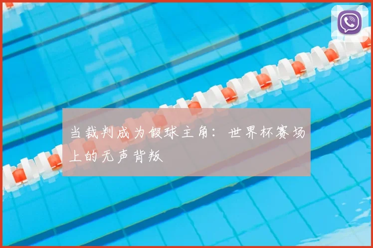 当裁判成为假球主角:世界杯赛场上的无声背叛