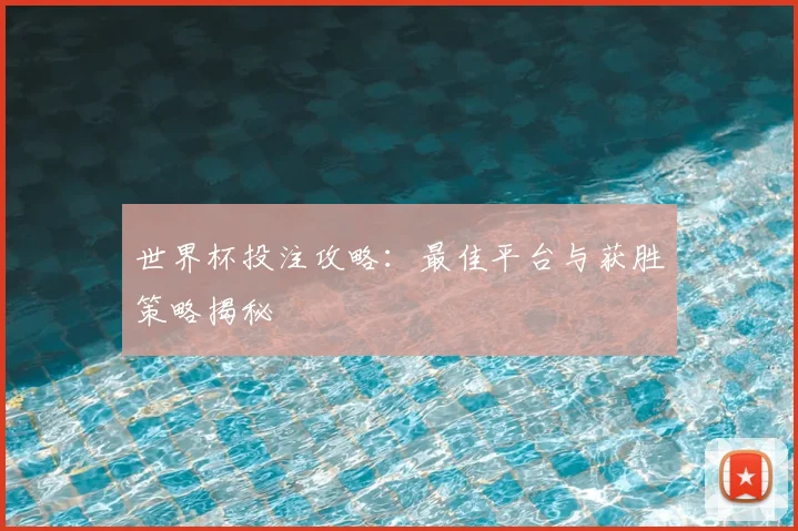 世界杯投注攻略：最佳平台与获胜策略揭秘