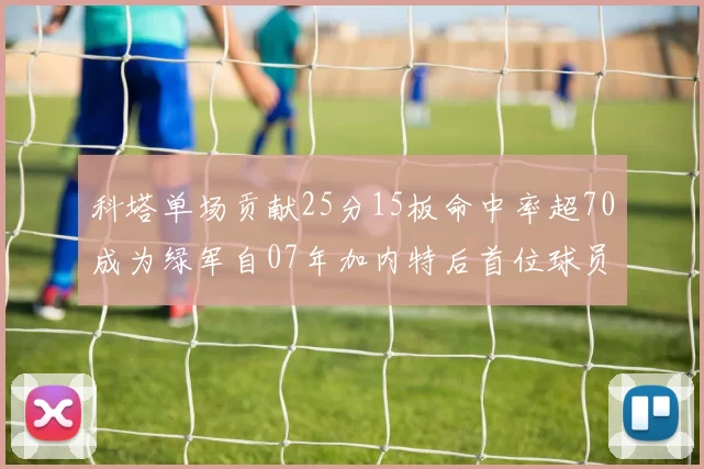 科塔单场贡献25分15板命中率超70成为绿军自07年加内特后首位球员