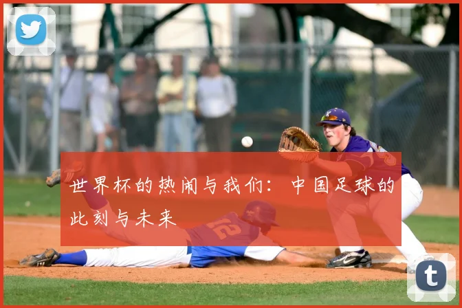 世界杯的热闹与我们：中国足球的此刻与未来