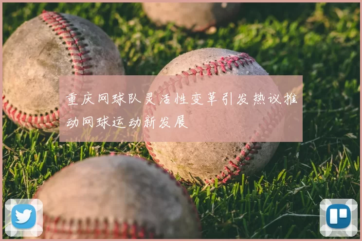 重庆网球队灵活性变革引发热议推动网球运动新发展