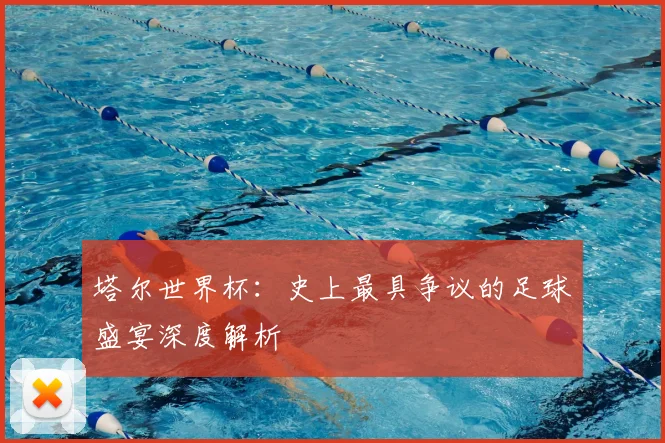 塔尔世界杯:史上最具争议的足球盛宴深度解析