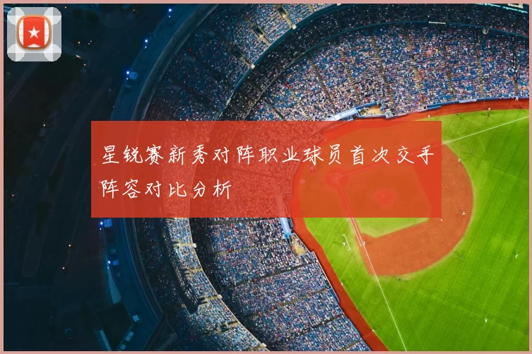 星锐赛新秀对阵职业球员首次交手阵容对比分析