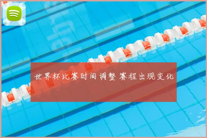 世界杯比赛时间调整 赛程出现变化
