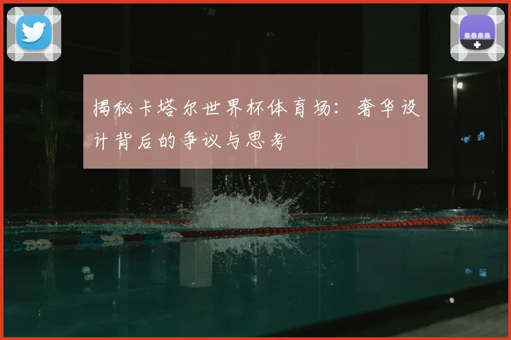 揭秘卡塔尔世界杯体育场:奢华设计背后的争议与思考