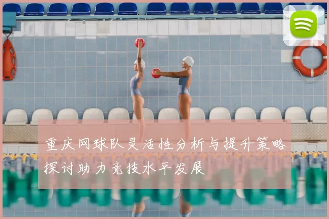 重庆网球队灵活性分析与提升策略探讨助力竞技水平发展