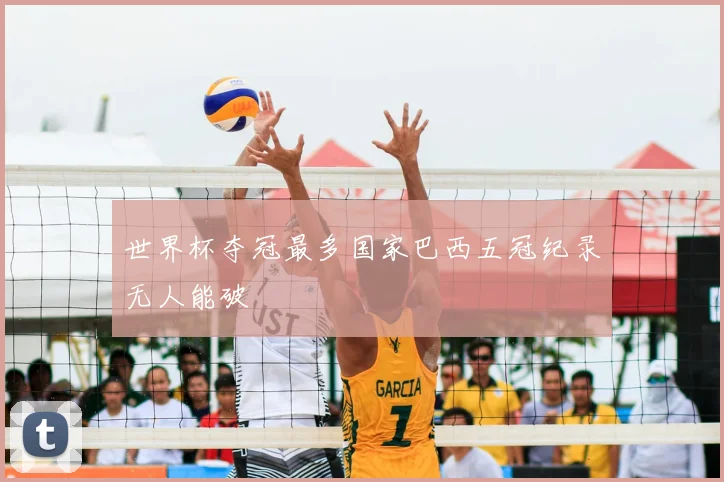 世界杯夺冠最多国家巴西五冠纪录无人能破