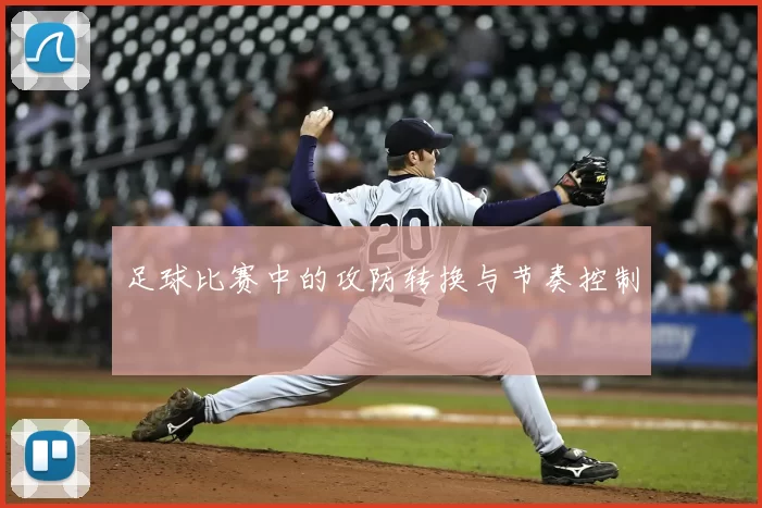 足球比赛中的攻防转换与节奏控制