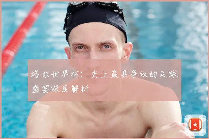 塔尔世界杯:史上最具争议的足球盛宴深度解析