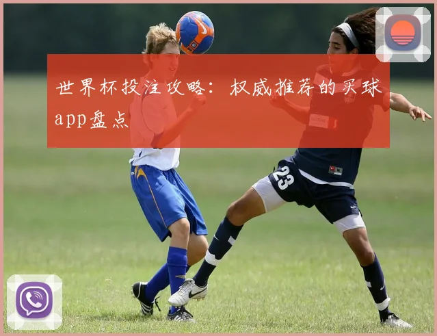 世界杯投注攻略：权威推荐的买球app盘点