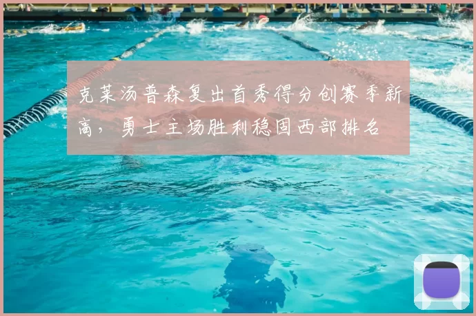 克莱汤普森复出首秀得分创赛季新高，勇士主场胜利稳固西部排名