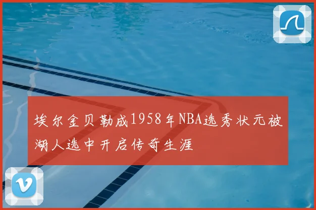 埃尔金贝勒成1958年NBA选秀状元被湖人选中开启传奇生涯